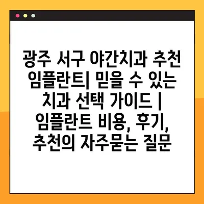 광주 서구 야간치과 추천 임플란트| 믿을 수 있는 치과 선택 가이드 | 임플란트 비용, 후기, 추천