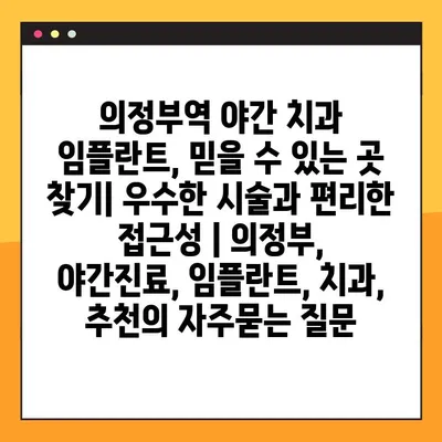 의정부역 야간 치과 임플란트, 믿을 수 있는 곳 찾기| 우수한 시술과 편리한 접근성 | 의정부, 야간진료, 임플란트, 치과, 추천