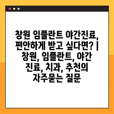 창원 임플란트 야간진료, 편안하게 받고 싶다면? | 창원, 임플란트, 야간 진료, 치과, 추천