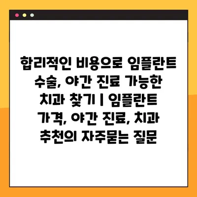 합리적인 비용으로 임플란트 수술, 야간 진료 가능한 치과 찾기 | 임플란트 가격, 야간 진료, 치과 추천