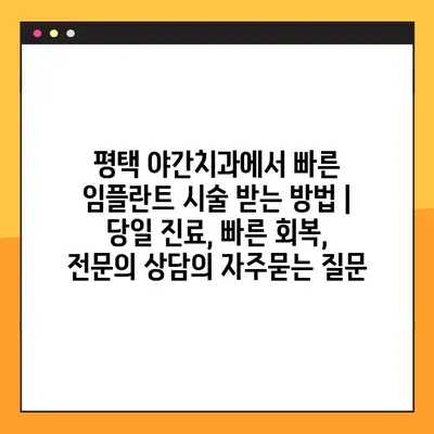 평택 야간치과에서 빠른 임플란트 시술 받는 방법 | 당일 진료, 빠른 회복, 전문의 상담