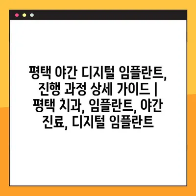 평택 야간 디지털 임플란트, 진행 과정 상세 가이드 | 평택 치과, 임플란트, 야간 진료, 디지털 임플란트
