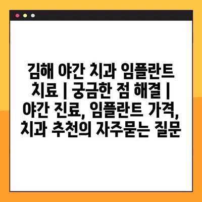 김해 야간 치과 임플란트 치료 | 궁금한 점 해결 | 야간 진료, 임플란트 가격, 치과 추천
