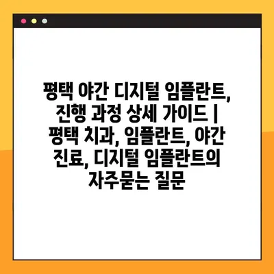 평택 야간 디지털 임플란트, 진행 과정 상세 가이드 | 평택 치과, 임플란트, 야간 진료, 디지털 임플란트