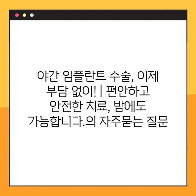 야간 임플란트 수술, 이제 부담 없이! | 편안하고 안전한 치료, 밤에도 가능합니다.