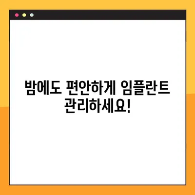임플란트 야간 솔질, 이제 걱정 끝! | 편안한 임플란트 관리 팁