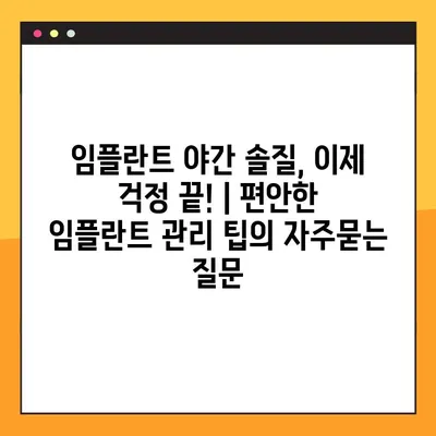 임플란트 야간 솔질, 이제 걱정 끝! | 편안한 임플란트 관리 팁