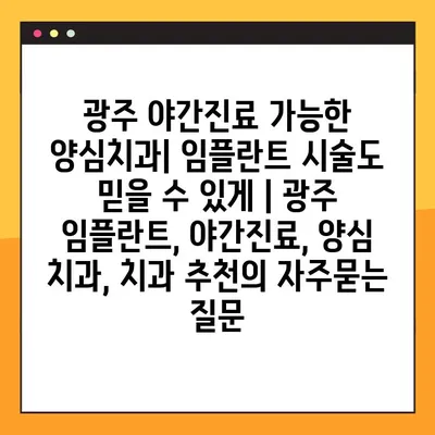 광주 야간진료 가능한 양심치과| 임플란트 시술도 믿을 수 있게 | 광주 임플란트, 야간진료, 양심 치과, 치과 추천