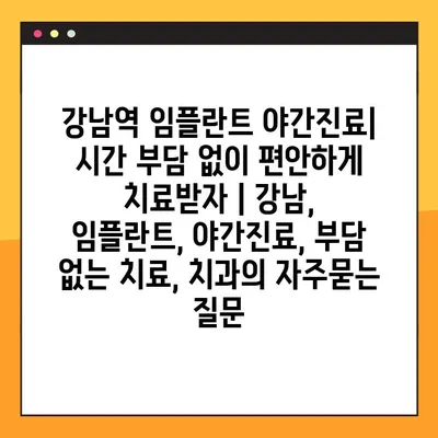 강남역 임플란트 야간진료| 시간 부담 없이 편안하게 치료받자 | 강남, 임플란트, 야간진료, 부담 없는 치료, 치과