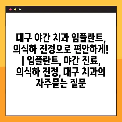 대구 야간 치과 임플란트, 의식하 진정으로 편안하게! | 임플란트, 야간 진료, 의식하 진정, 대구 치과