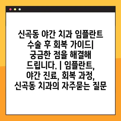 신곡동 야간 치과 임플란트 수술 후 회복 가이드| 궁금한 점을 해결해 드립니다. | 임플란트, 야간 진료, 회복 과정, 신곡동 치과