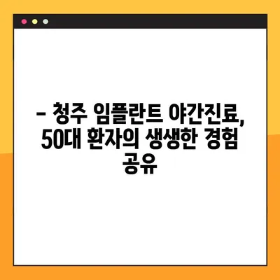청주 임플란트 야간진료, 50대 환자의 경험 공유 | 치과 추천, 시술 후기, 비용