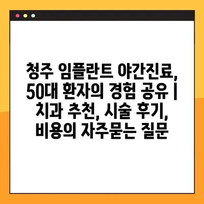 청주 임플란트 야간진료, 50대 환자의 경험 공유 | 치과 추천, 시술 후기, 비용
