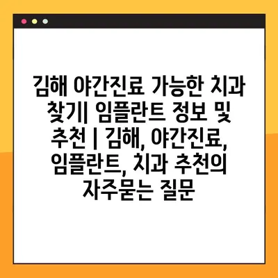 김해 야간진료 가능한 치과 찾기| 임플란트 정보 및 추천 | 김해, 야간진료, 임플란트, 치과 추천