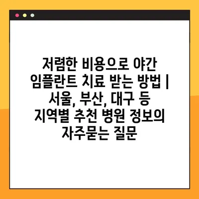 저렴한 비용으로 야간 임플란트 치료 받는 방법 | 서울, 부산, 대구 등 지역별 추천 병원 정보