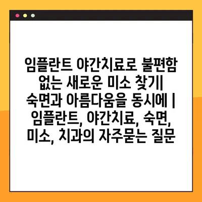 임플란트 야간치료로 불편함 없는 새로운 미소 찾기| 숙면과 아름다움을 동시에 | 임플란트, 야간치료, 숙면, 미소, 치과