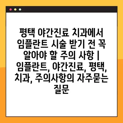 평택 야간진료 치과에서 임플란트 시술 받기 전 꼭 알아야 할 주의 사항 | 임플란트, 야간진료, 평택, 치과, 주의사항