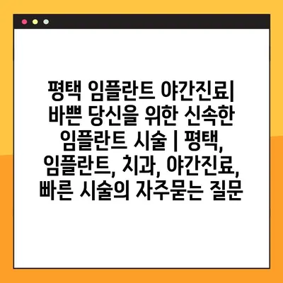 평택 임플란트 야간진료| 바쁜 당신을 위한 신속한 임플란트 시술 | 평택, 임플란트, 치과, 야간진료, 빠른 시술