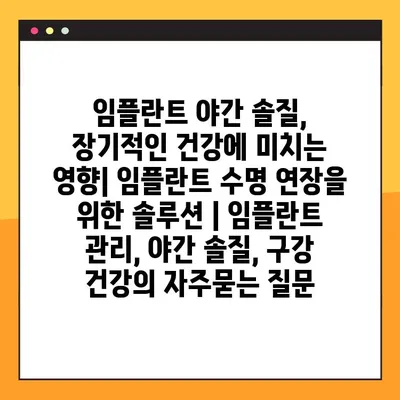 임플란트 야간 솔질, 장기적인 건강에 미치는 영향| 임플란트 수명 연장을 위한 솔루션 | 임플란트 관리, 야간 솔질, 구강 건강