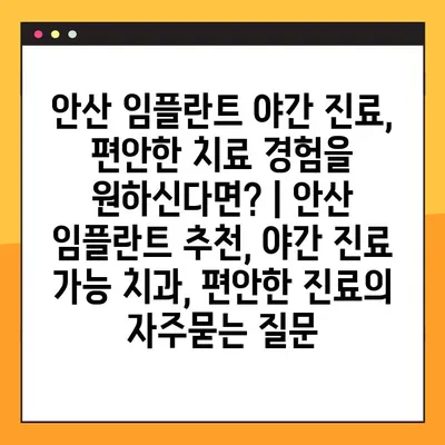 안산 임플란트 야간 진료, 편안한 치료 경험을 원하신다면? | 안산 임플란트 추천, 야간 진료 가능 치과, 편안한 진료
