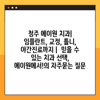 청주 에이원 치과| 임플란트, 교정, 틀니, 야간진료까지 |  믿을 수 있는 치과 선택, 에이원에서!