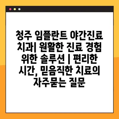 청주 임플란트 야간진료 치과| 원활한 진료 경험 위한 솔루션 | 편리한 시간, 믿음직한 치료
