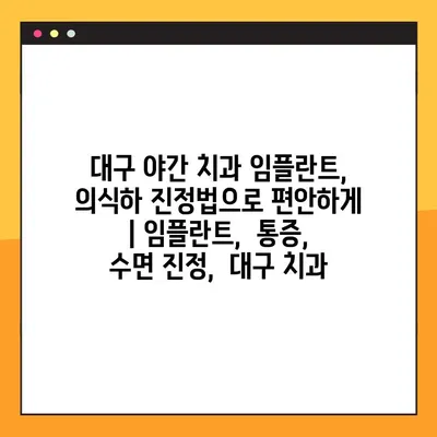 대구 야간 치과 임플란트, 의식하 진정법으로 편안하게 | 임플란트,  통증,  수면 진정,  대구 치과