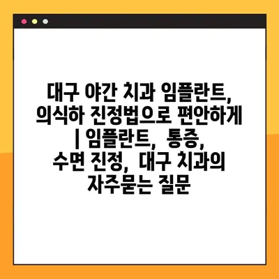 대구 야간 치과 임플란트, 의식하 진정법으로 편안하게 | 임플란트,  통증,  수면 진정,  대구 치과