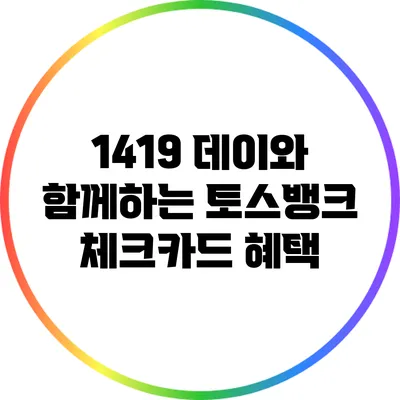 1419 데이와 함께하는 토스뱅크 체크카드 혜택