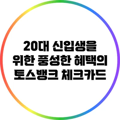 20대 신입생을 위한 풍성한 혜택의 토스뱅크 체크카드