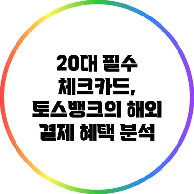 20대 필수 체크카드, 토스뱅크의 해외 결제 혜택 분석