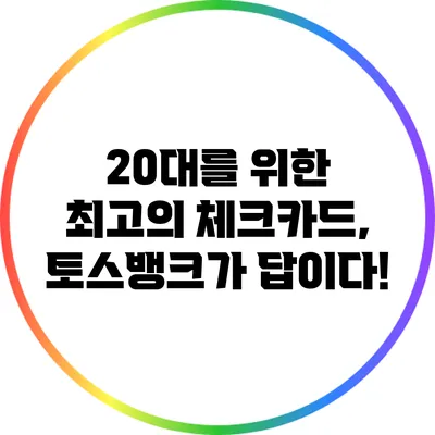 20대를 위한 최고의 체크카드, 토스뱅크가 답이다!