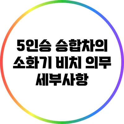 5인승 승합차의 소화기 비치 의무 세부사항