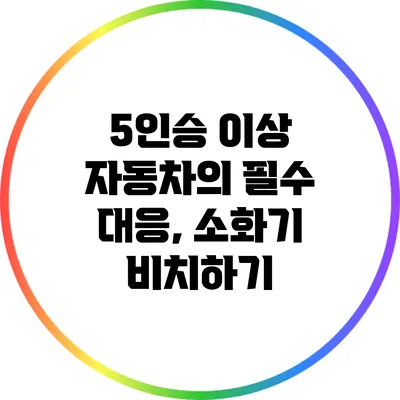 5인승 이상 자동차의 필수 대응, 소화기 비치하기