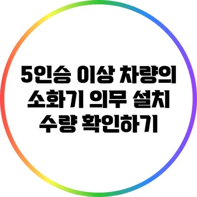 5인승 이상 차량의 소화기 의무 설치 수량 확인하기