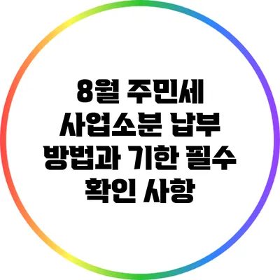 8월 주민세 사업소분 납부 방법과 기한: 필수 확인 사항