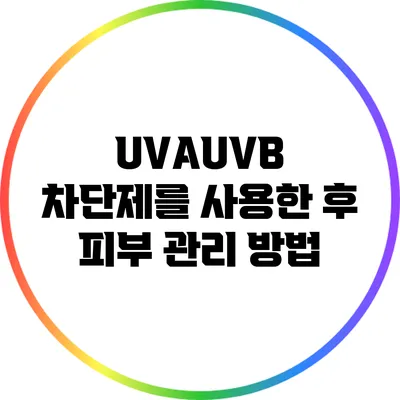 UVA/UVB 차단제를 사용한 후 피부 관리 방법