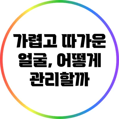 가렵고 따가운 얼굴, 어떻게 관리할까?