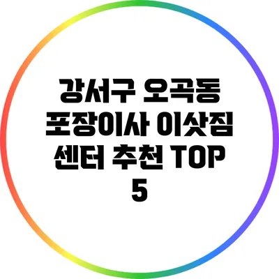 강서구 오곡동 포장이사 이삿짐 센터 추천 TOP 5