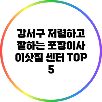 강서구: 저렴하고 잘하는 포장이사 이삿짐 센터 TOP 5