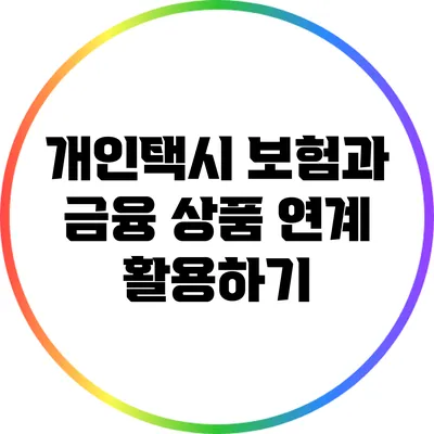 개인택시 보험과 금융 상품 연계 활용하기