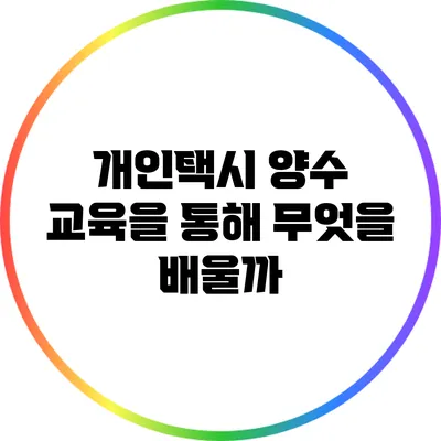 개인택시 양수 교육을 통해 무엇을 배울까?
