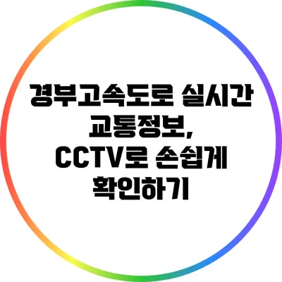 경부고속도로 실시간 교통정보, CCTV로 손쉽게 확인하기