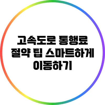 고속도로 통행료 절약 팁: 스마트하게 이동하기