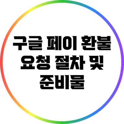 구글 페이 환불 요청 절차 및 준비물