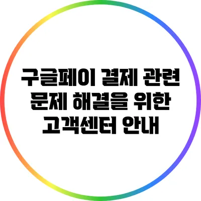 구글페이 결제 관련 문제 해결을 위한 고객센터 안내