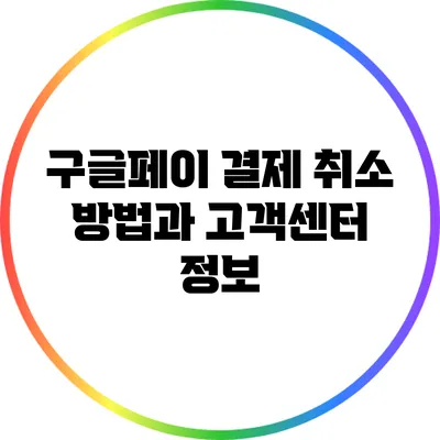 구글페이 결제 취소 방법과 고객센터 정보