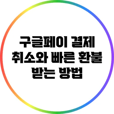 구글페이 결제 취소와 빠른 환불 받는 방법