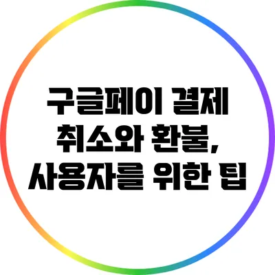 구글페이 결제 취소와 환불, 사용자를 위한 팁