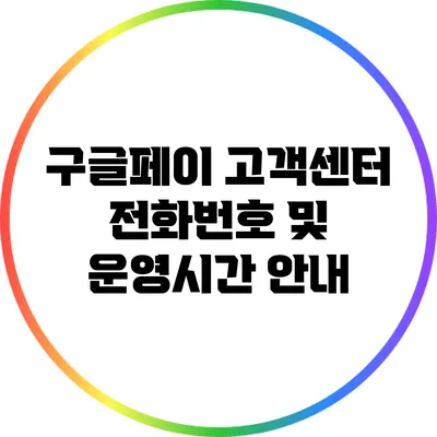 구글페이 고객센터 전화번호 및 운영시간 안내